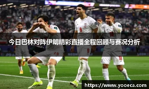 今日巴林对阵伊朗精彩直播全程回顾与赛况分析