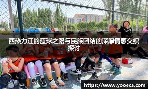 西热力江的篮球之路与民族团结的深厚情感交织探讨