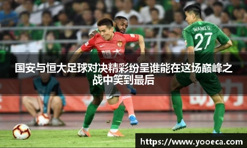 国安与恒大足球对决精彩纷呈谁能在这场巅峰之战中笑到最后