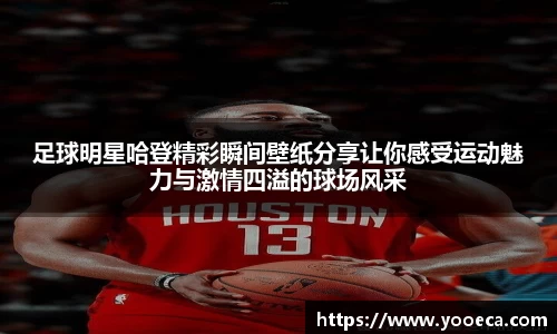 足球明星哈登精彩瞬间壁纸分享让你感受运动魅力与激情四溢的球场风采