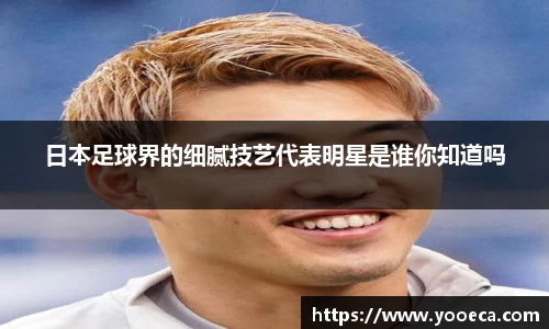 日本足球界的细腻技艺代表明星是谁你知道吗