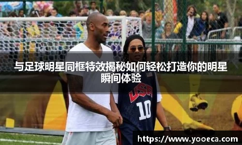 与足球明星同框特效揭秘如何轻松打造你的明星瞬间体验